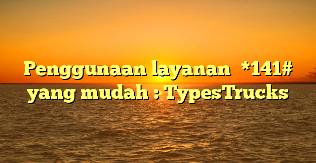 Penggunaan layanan  *141#  yang mudah : TypesTrucks